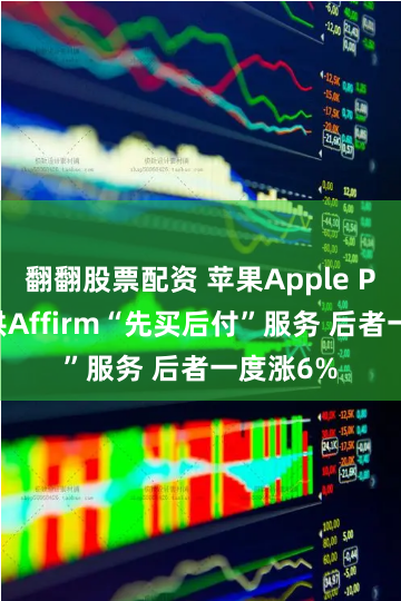 翻翻股票配资 苹果Apple Pay将提供Affirm“先买后付”服务 后者一度涨6%