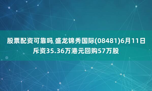 股票配资可靠吗 盛龙锦秀国际(08481)6月11日斥资35.36万港元回购57万股