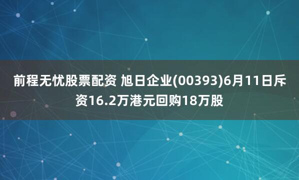 前程无忧股票配资 旭日企业(00393)6月11日斥资16.2万港元回购18万股
