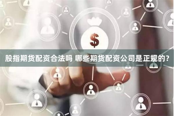 股指期货配资合法吗 哪些期货配资公司是正规的?