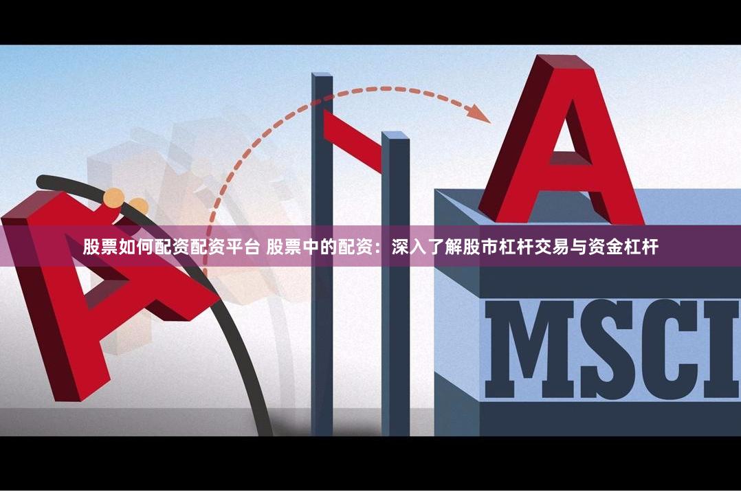 股票如何配资配资平台 股票中的配资:深入了解股市杠杆交易与资金杠杆
