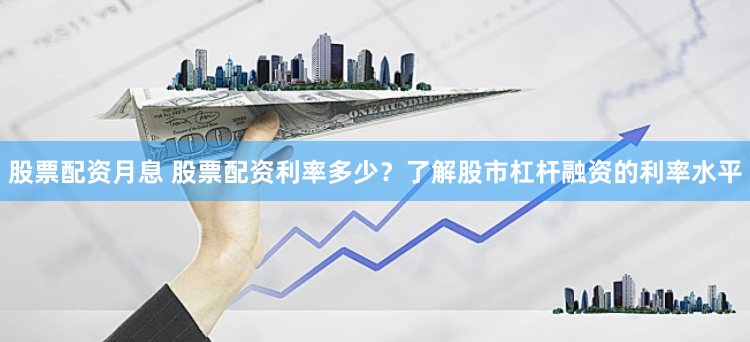 股票配资月息 股票配资利率多少？了解股市杠杆融资的利率水平