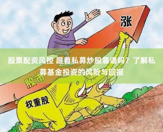 股票配资风控 跟着私募炒股靠谱吗？了解私募基金投资的风险与回报