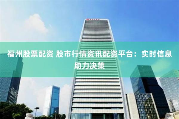 福州股票配资 股市行情资讯配资平台：实时信息助力决策