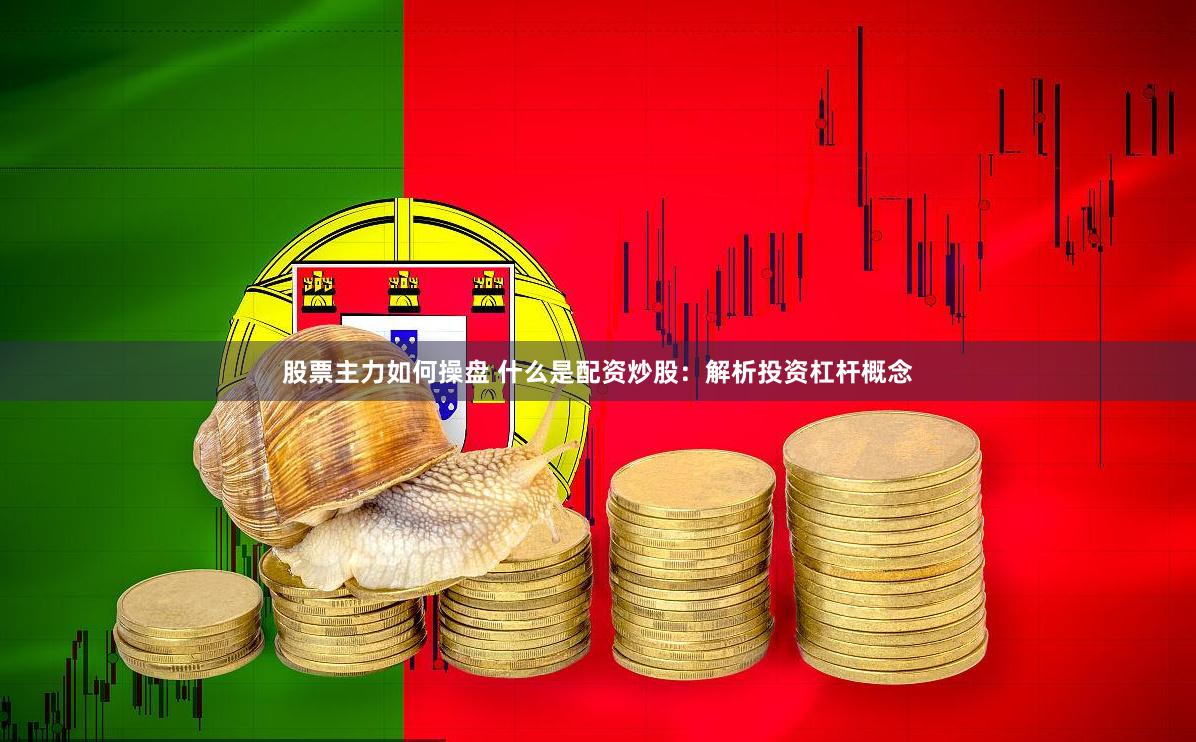 股票主力如何操盘 什么是配资炒股：解析投资杠杆概念