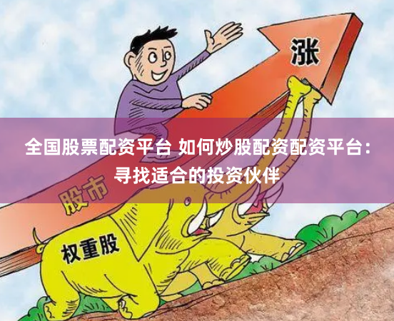 全国股票配资平台 如何炒股配资配资平台：寻找适合的投资伙伴