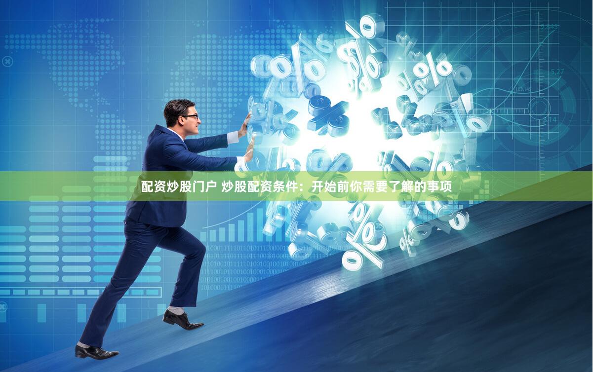 配资炒股门户 炒股配资条件：开始前你需要了解的事项
