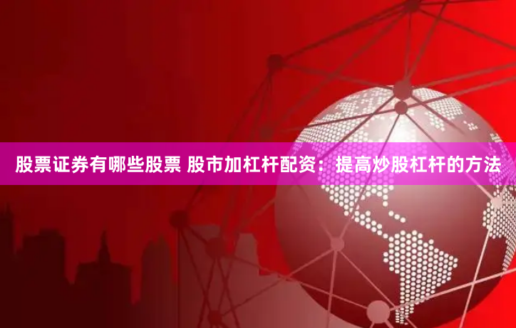 股票证券有哪些股票 股市加杠杆配资：提高炒股杠杆的方法