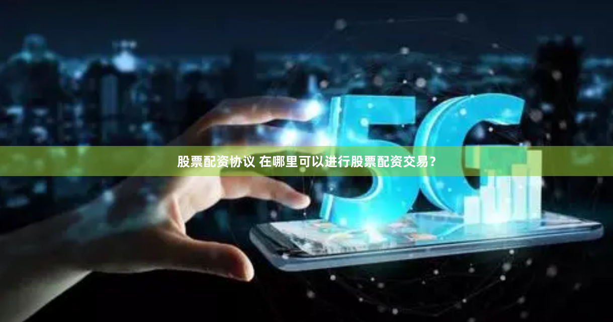 股票配资协议 在哪里可以进行股票配资交易？