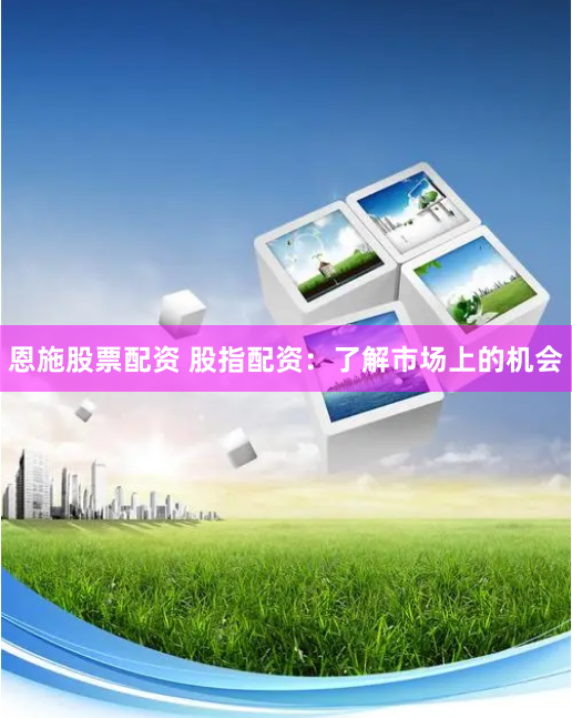 恩施股票配资 股指配资：了解市场上的机会