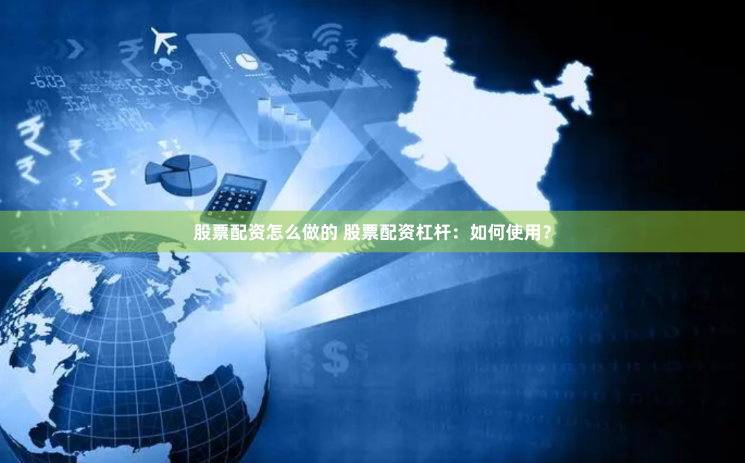 股票配资怎么做的 股票配资杠杆：如何使用？