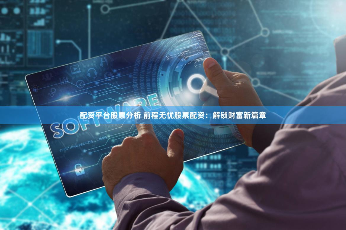 配资平台股票分析 前程无忧股票配资：解锁财富新篇章