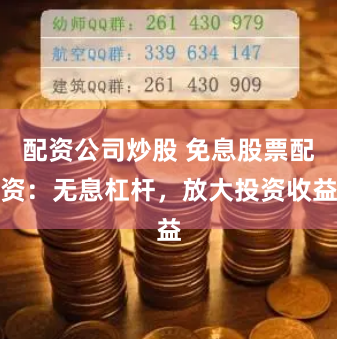 配资公司炒股 免息股票配资：无息杠杆，放大投资收益