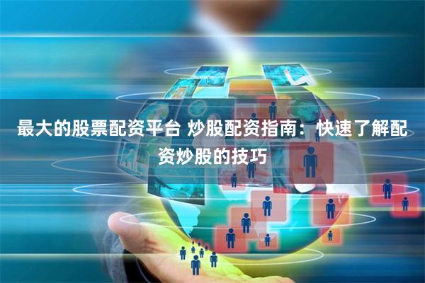 最大的股票配资平台 炒股配资指南:快速了解配资炒股的技巧