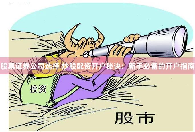 股票证券公司选择 炒股配资开户秘诀:新手必备的开户指南
