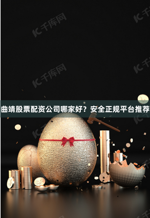 曲靖股票配资公司哪家好?安全正规平台推荐
