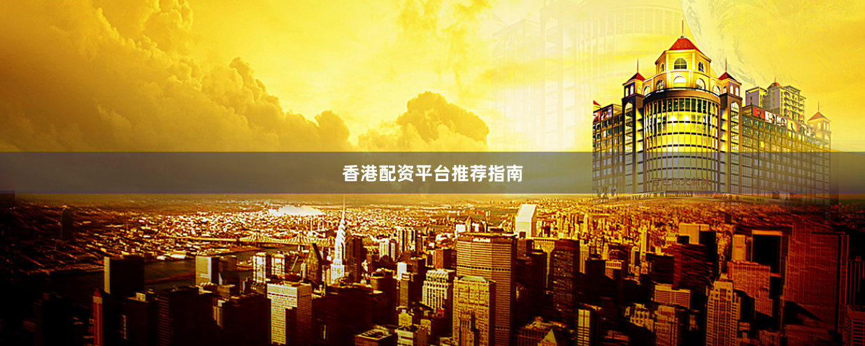 香港配资平台推荐指南