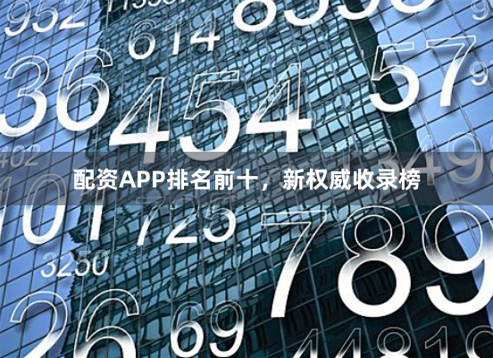 配资APP排名前十，新权威收录榜