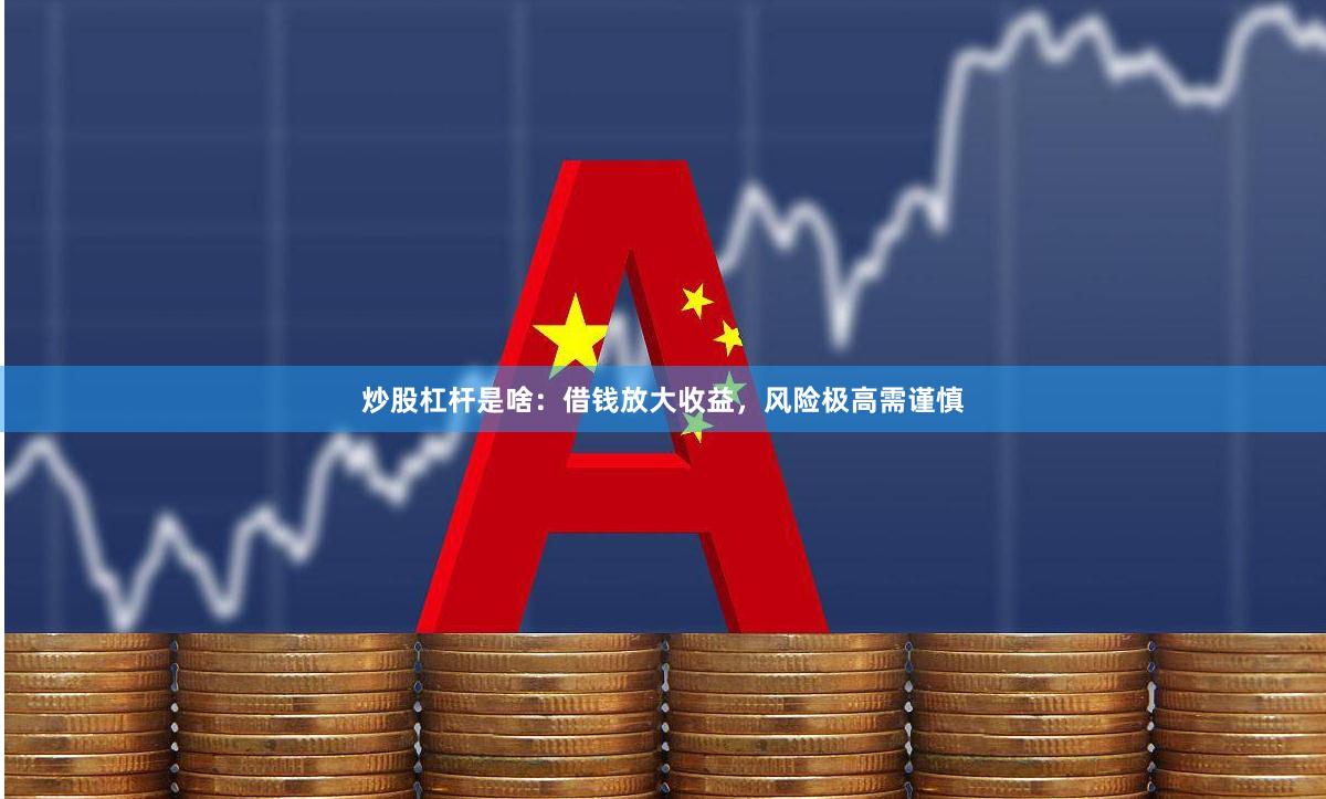 炒股杠杆是啥：借钱放大收益，风险极高需谨慎