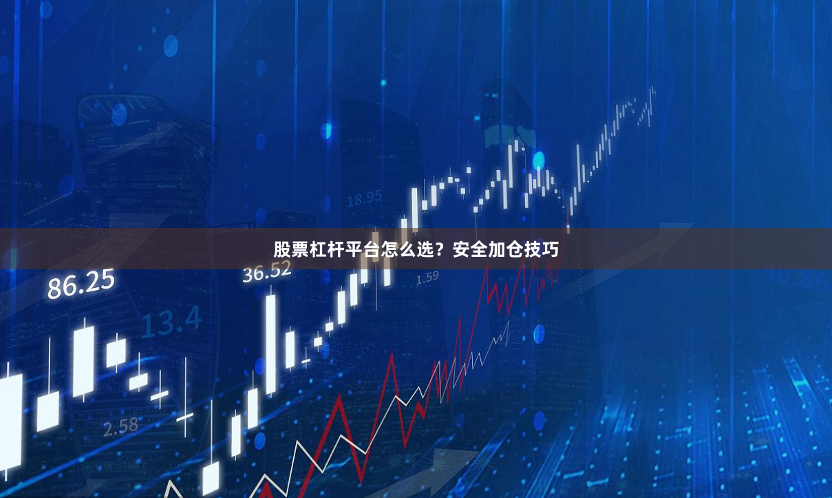 股票杠杆平台怎么选？安全加仓技巧