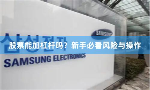 股票能加杠杆吗？新手必看风险与操作