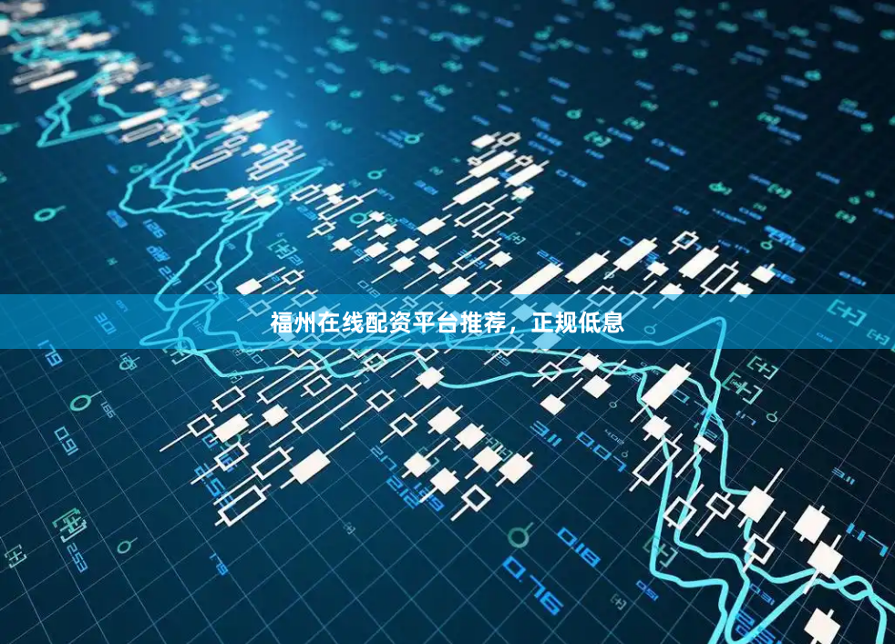 福州在线配资平台推荐，正规低息