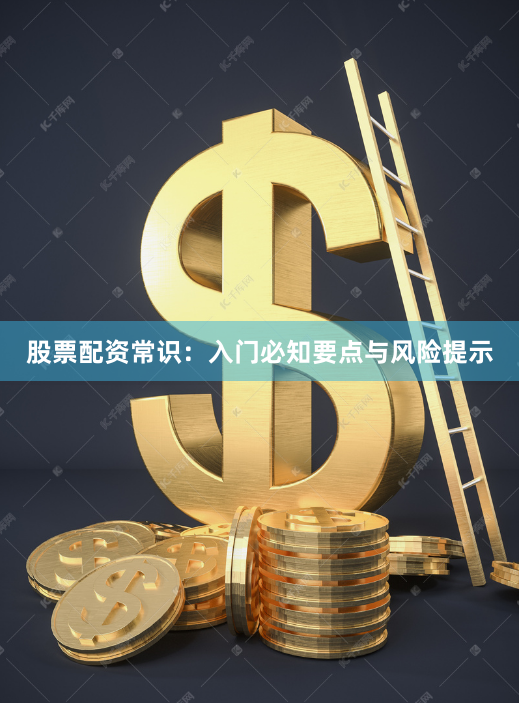 股票配资常识:入门必知要点与风险提示