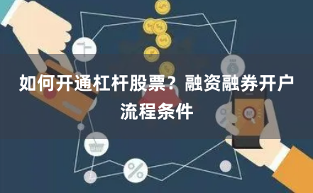 如何开通杠杆股票?融资融券开户流程条件