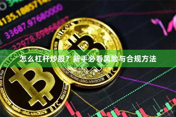怎么杠杆炒股?新手必看风险与合规方法