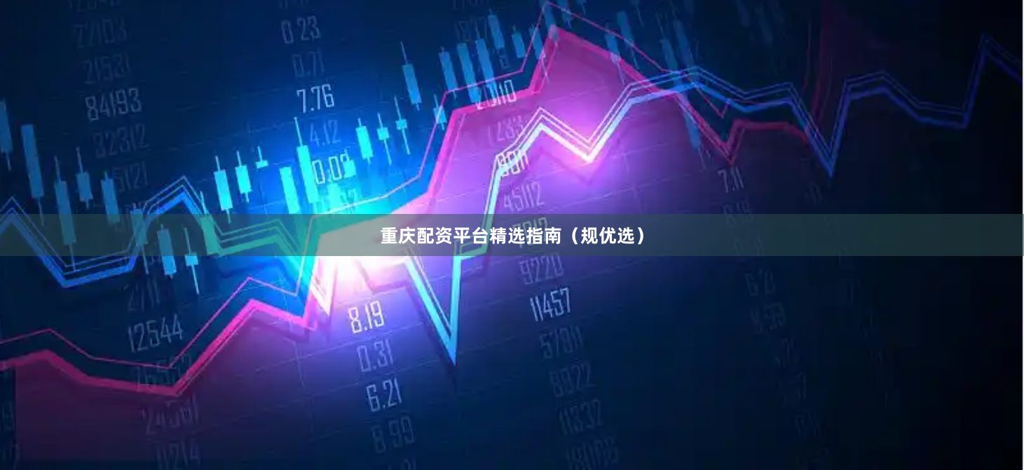 重庆配资平台精选指南（规优选）