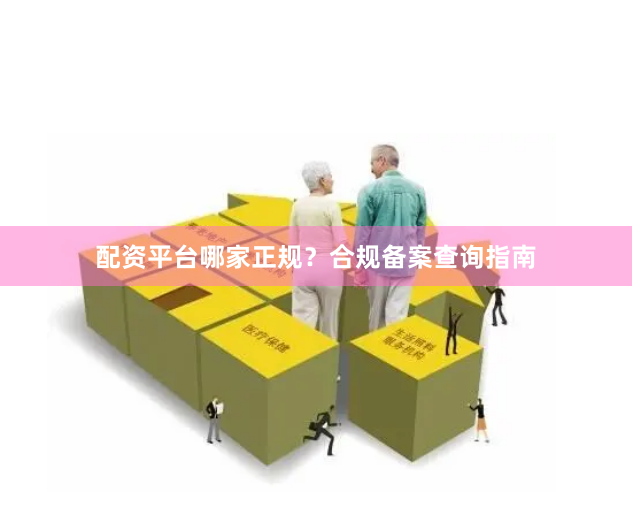 配资平台哪家正规？合规备案查询指南