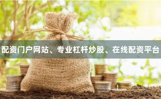 配资门户网站、专业杠杆炒股、在线配资平台