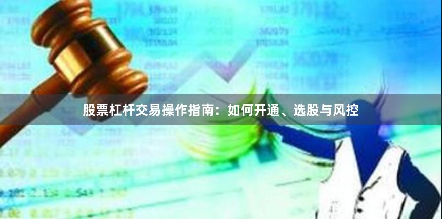 股票杠杆交易操作指南：如何开通、选股与风控