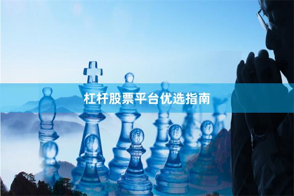 杠杆股票平台优选指南
