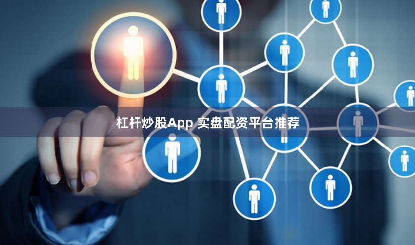 杠杆炒股App 实盘配资平台推荐