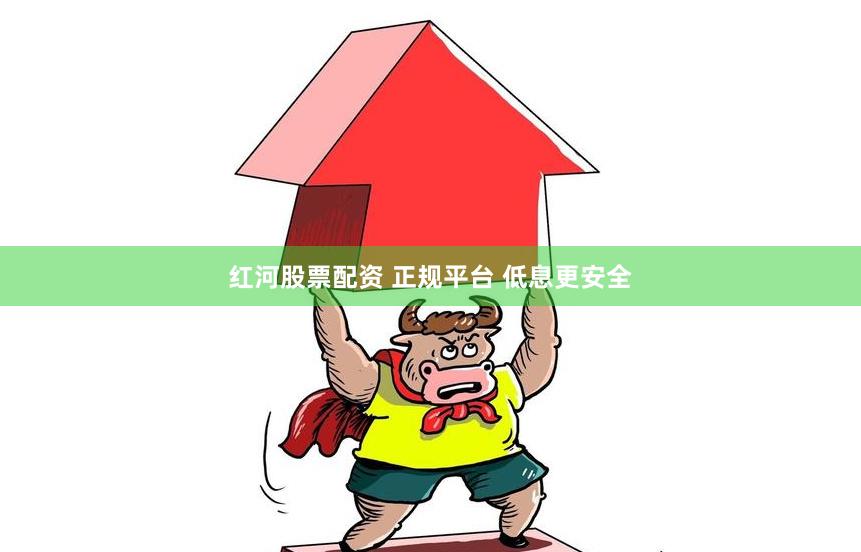 红河股票配资 正规平台 低息更安全
