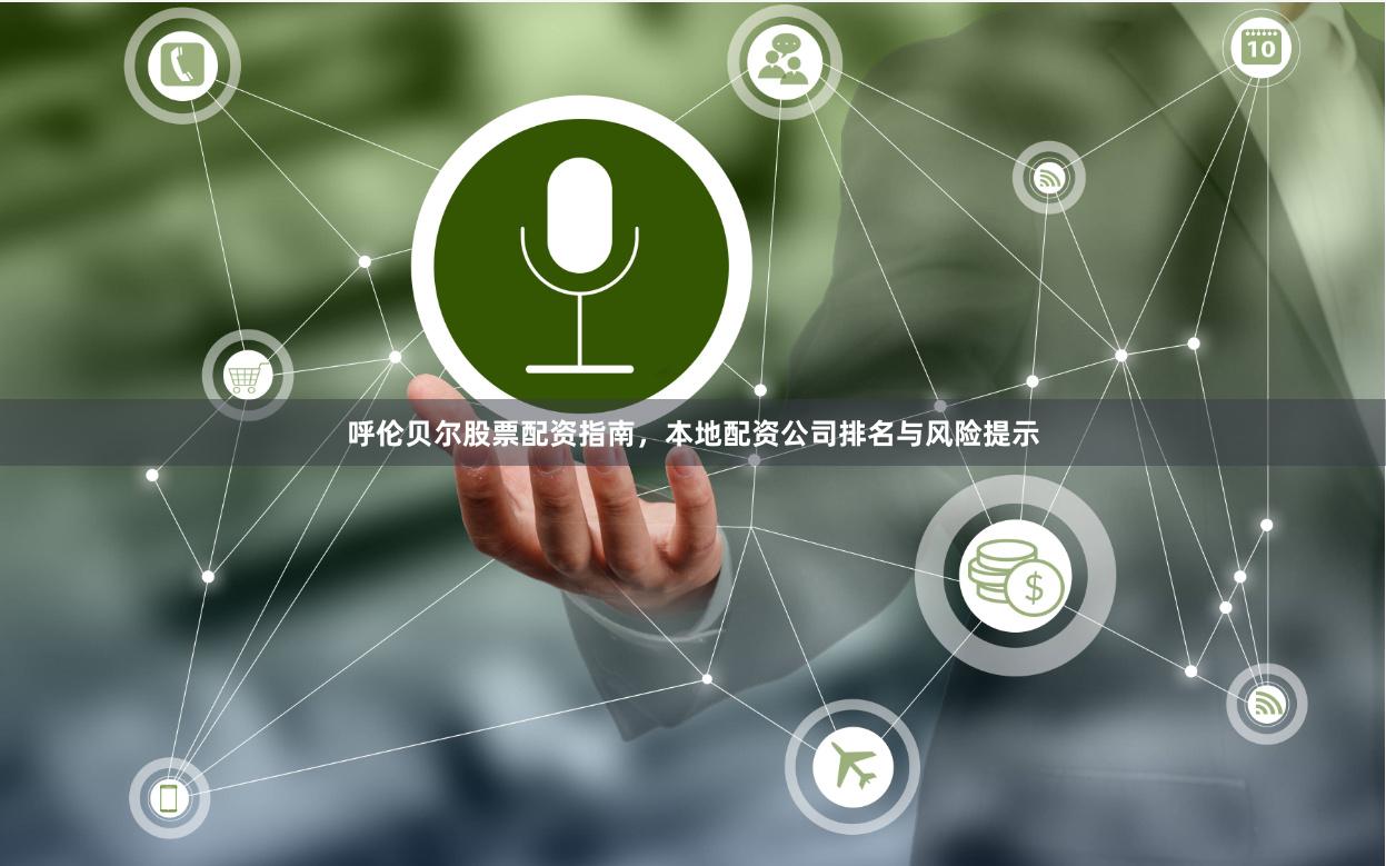 呼伦贝尔股票配资指南，本地配资公司排名与风险提示