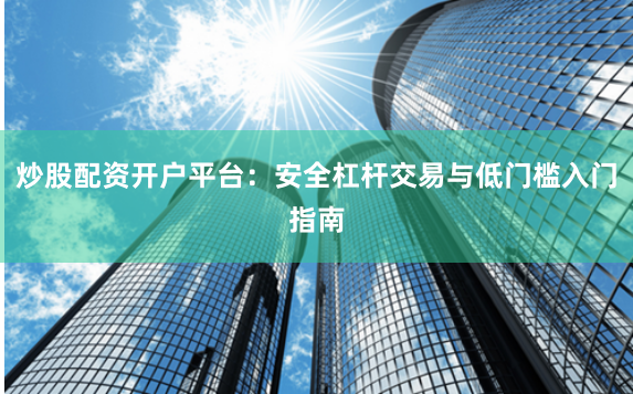 炒股配资开户平台：安全杠杆交易与低门槛入门指南