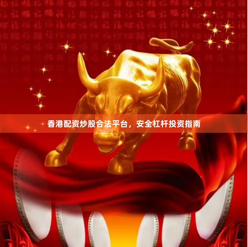 香港配资炒股合法平台，安全杠杆投资指南