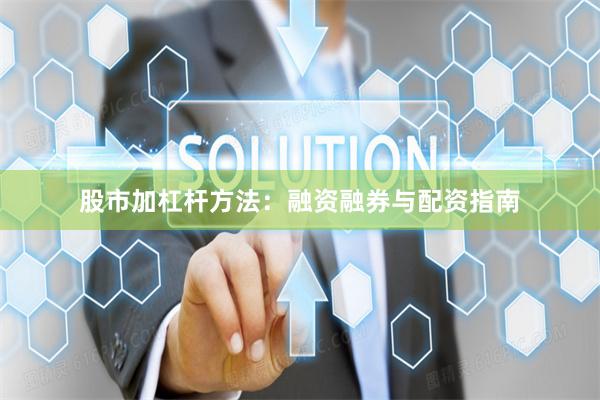 股市加杠杆方法：融资融券与配资指南