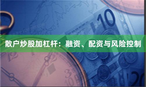 散户炒股加杠杆：融资、配资与风险控制