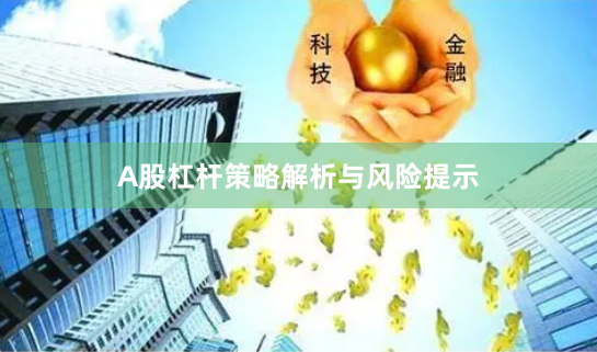 A股杠杆策略解析与风险提示