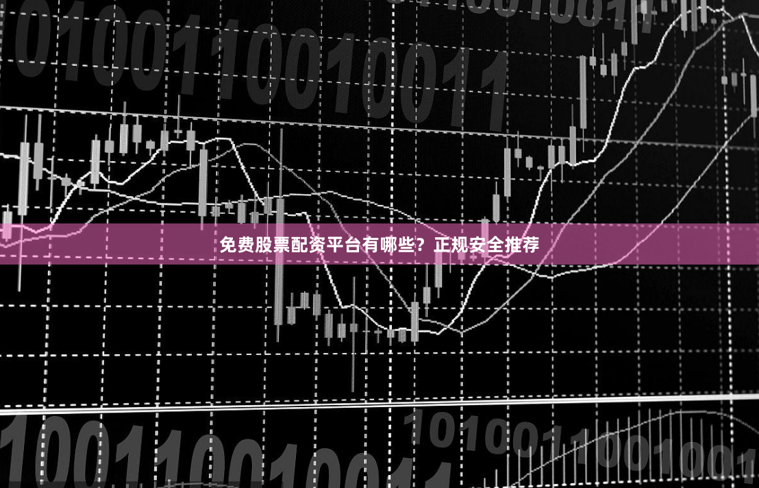免费股票配资平台有哪些？正规安全推荐