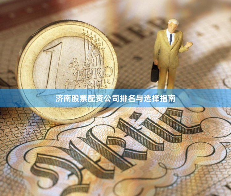 济南股票配资公司排名与选择指南