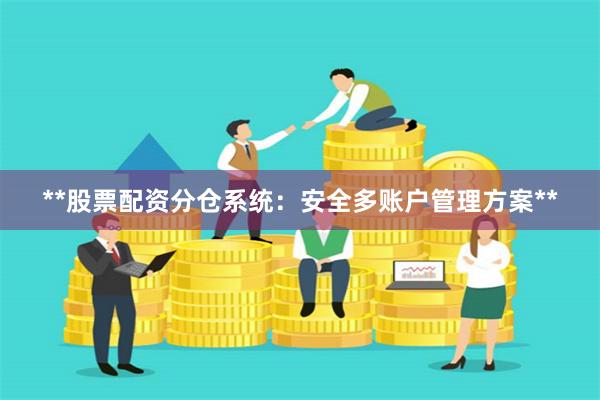 **股票配资分仓系统：安全多账户管理方案**