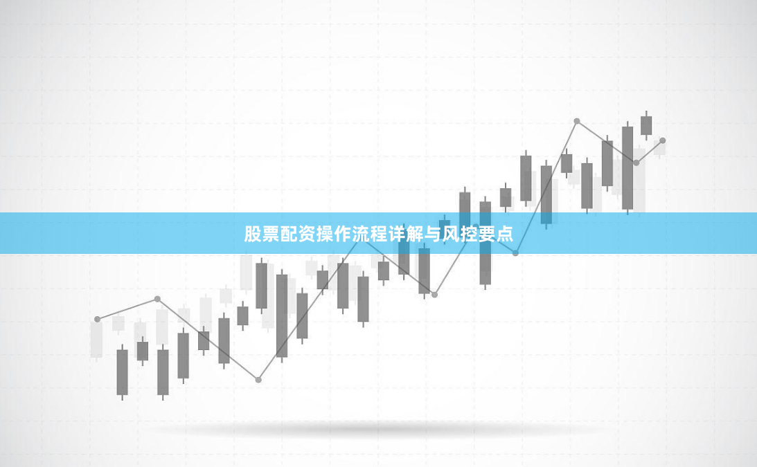 股票配资操作流程详解与风控要点
