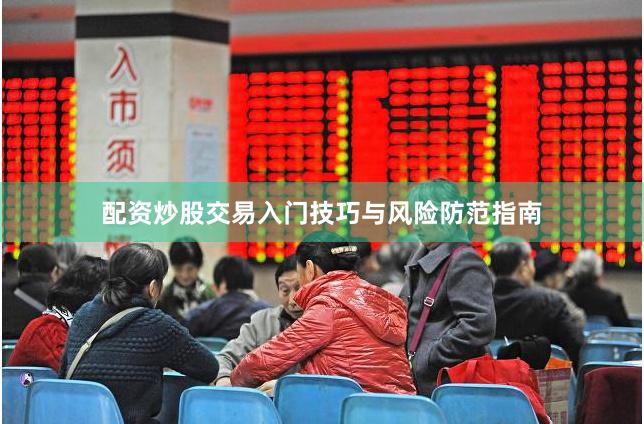 配资炒股交易入门技巧与风险防范指南