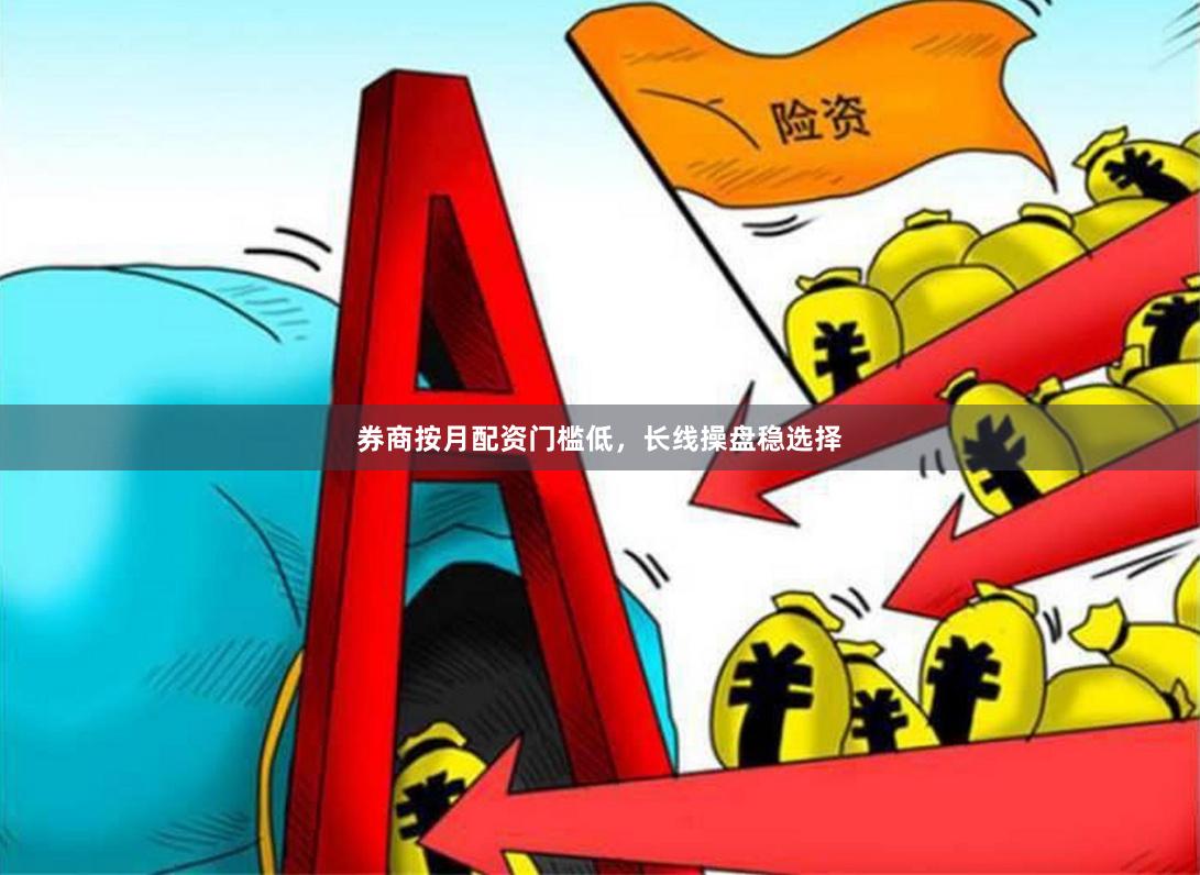 券商按月配资门槛低，长线操盘稳选择