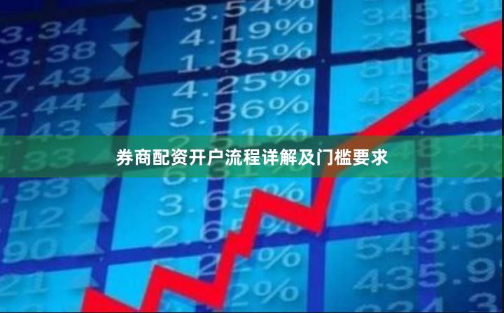 券商配资开户流程详解及门槛要求