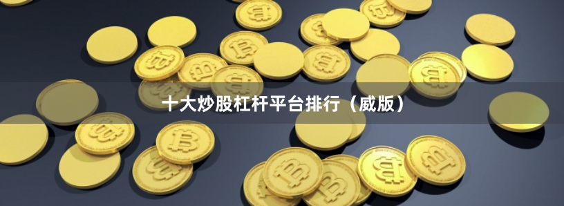 十大炒股杠杆平台排行（威版）